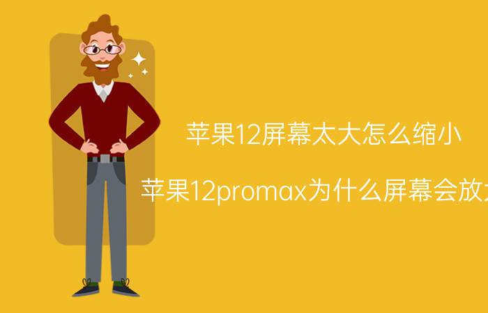 苹果12屏幕太大怎么缩小 苹果12promax为什么屏幕会放大？